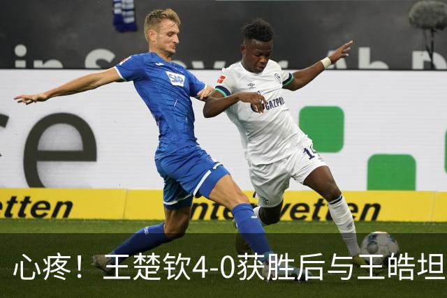 心疼！王楚钦4-0获胜后与王皓坦言：我感到疲惫