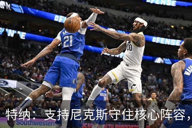特纳：支持尼克斯守住核心阵容，争冠窗口不可错失