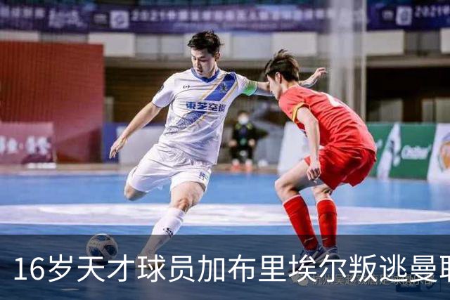 16岁天才球员加布里埃尔叛逃曼联，欧冠名额风波引发离队潮